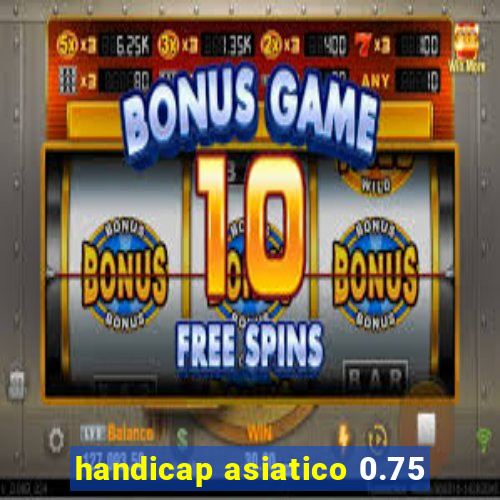 handicap asiatico 0.75